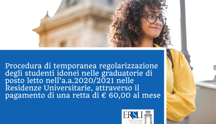 Procedura di temporanea regolarizzazione degli studenti idonei nelle graduatorie di posto letto nell’a.a.2020/2021 nelle Residenze Universitarie, attraverso il pagamento di una retta di € 60,00 al mese